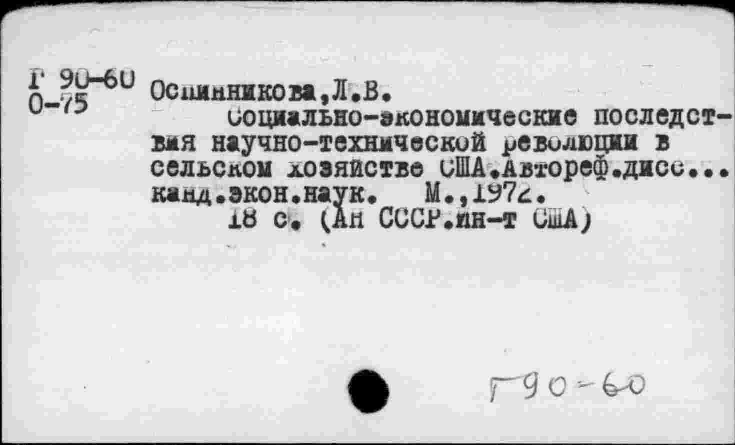﻿п Осш»нникова,Л.В.
и	социально-экономические последст-
вия научно-технический революции в сельском хозяйстве иША.Автореф.диси... каяд.экон.наук.	М.,1У7л.
хВ с. (Ап СССГ.ян-т США)